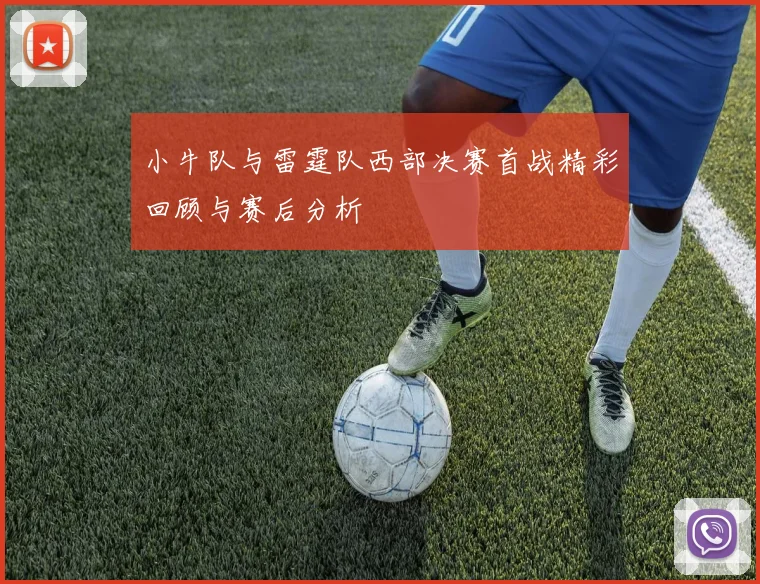 小牛队与雷霆队西部决赛首战精彩回顾与赛后分析