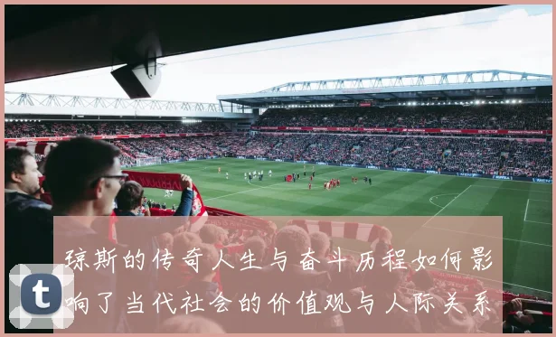 琼斯的传奇人生与奋斗历程如何影响了当代社会的价值观与人际关系