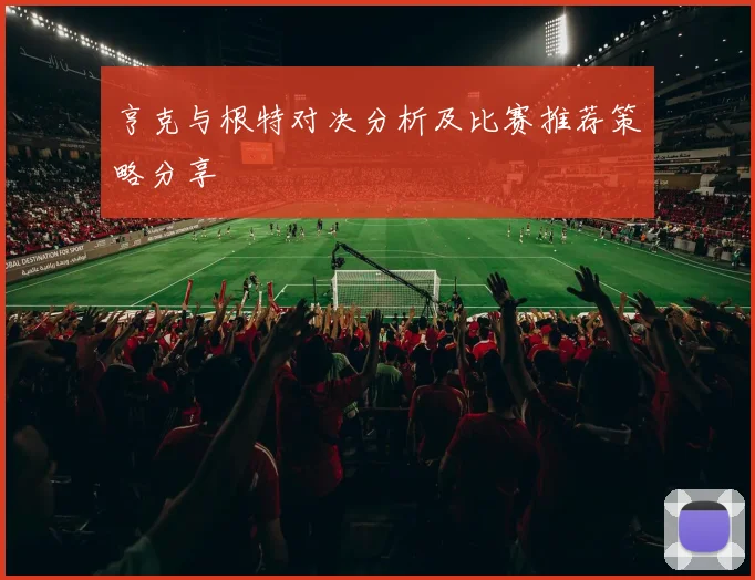 亨克与根特对决分析及比赛推荐策略分享