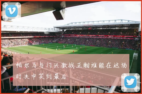 帕尔马与门兴激战正酣谁能在这场对决中笑到最后