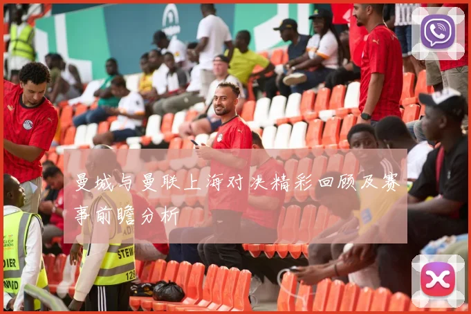 曼城与曼联上海对决精彩回顾及赛事前瞻分析