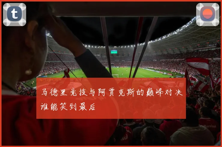 马德里竞技与阿贾克斯的巅峰对决谁能笑到最后