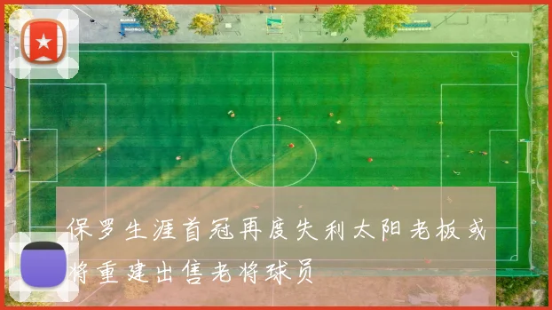 保罗生涯首冠再度失利太阳老板或将重建出售老将球员