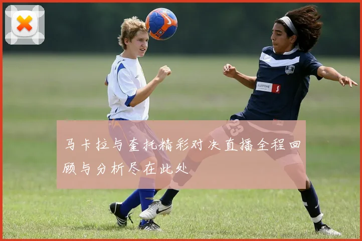 马卡拉与奎托精彩对决直播全程回顾与分析尽在此处