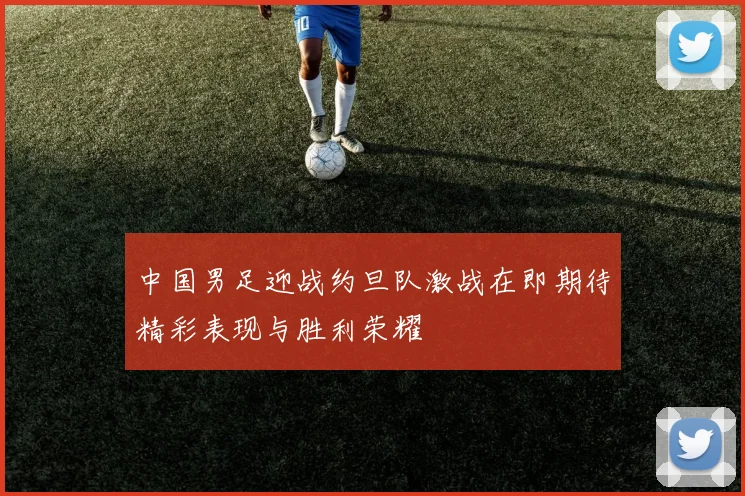 中国男足迎战约旦队激战在即期待精彩表现与胜利荣耀