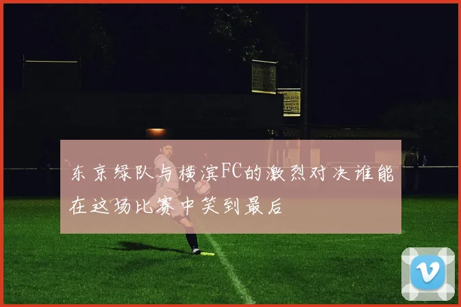 东京绿队与横滨FC的激烈对决谁能在这场比赛中笑到最后