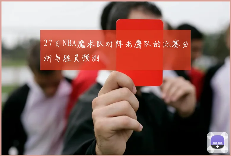 27日NBA魔术队对阵老鹰队的比赛分析与胜负预测