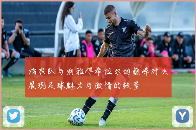 棉农队与利雅得希拉尔的巅峰对决展现足球魅力与激情的较量