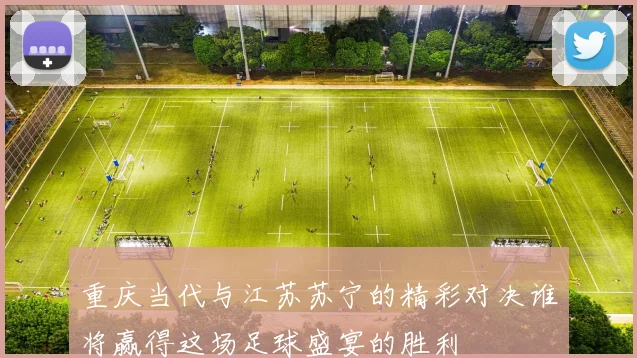 重庆当代与江苏苏宁的精彩对决谁将赢得这场足球盛宴的胜利