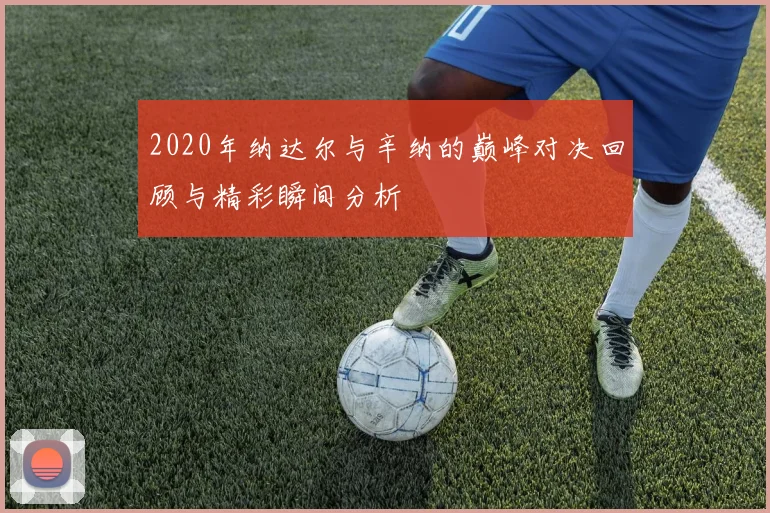 2020年纳达尔与辛纳的巅峰对决回顾与精彩瞬间分析